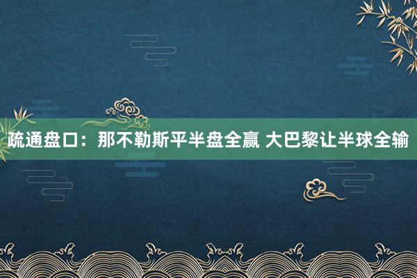 疏通盘口:那不勒斯平半盘全赢 大巴黎让半球全输